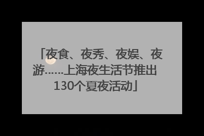 夜食、夜秀、夜娱、夜游……上海夜生活节推出130个夏夜活动
