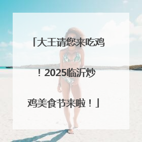 大王请您来吃鸡！2025临沂炒鸡美食节来啦！