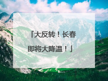 大反转！长春即将大降温！