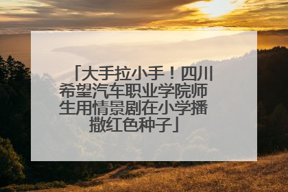 大手拉小手！四川希望汽车职业学院师生用情景剧在小学播撒红色种子