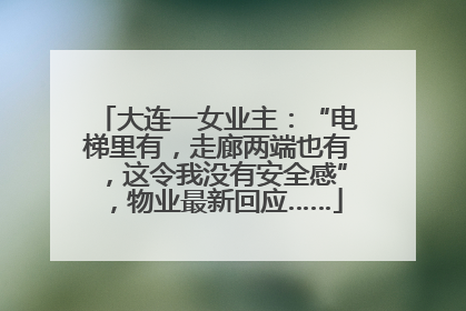 大连一女业主：“电梯里有，走廊两端也有，这令我没有安全感”，物业最新回应……