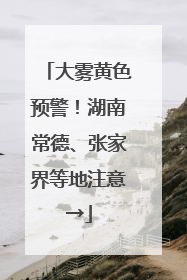 大雾黄色预警！湖南常德、张家界等地注意→