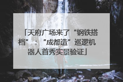 天府广场来了“钢铁搭档”：“成都造”巡逻机器人首秀实景验证