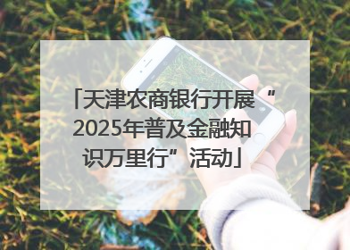 天津农商银行开展“2025年普及金融知识万里行”活动