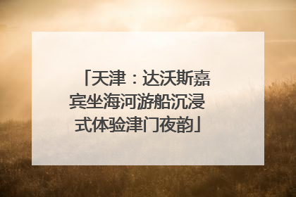 天津：达沃斯嘉宾坐海河游船沉浸式体验津门夜韵