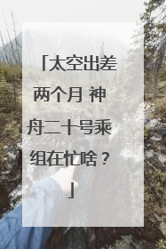 太空出差两个月 神舟二十号乘组在忙啥？