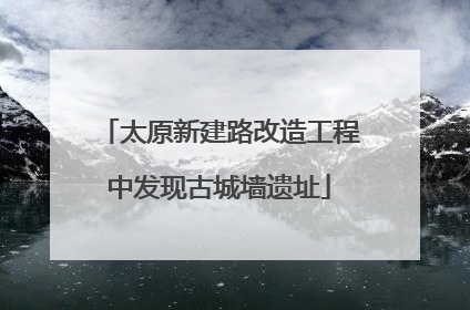 太原新建路改造工程中发现古城墙遗址