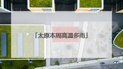太原本周高温多雨