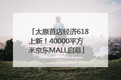 太原首店经济618上新！40000平方米京东MALL启幕