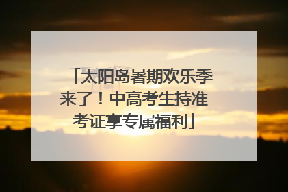 太阳岛暑期欢乐季来了！中高考生持准考证享专属福利