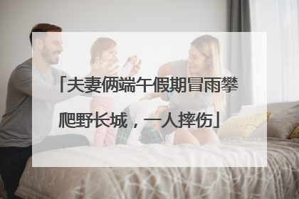 夫妻俩端午假期冒雨攀爬野长城，一人摔伤