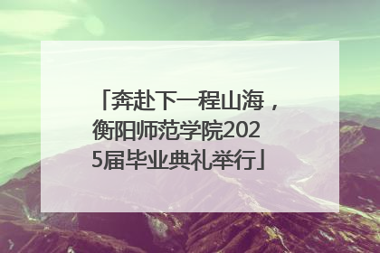 奔赴下一程山海，衡阳师范学院2025届毕业典礼举行