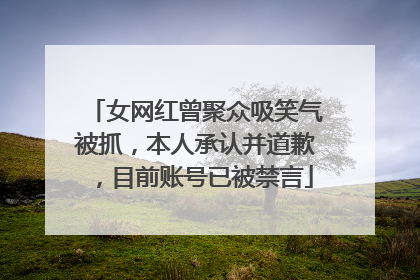 女网红曾聚众吸笑气被抓，本人承认并道歉，目前账号已被禁言