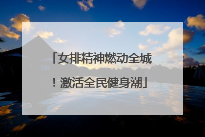 女排精神燃动全城！激活全民健身潮