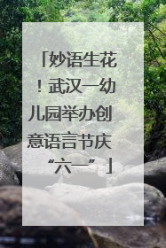 妙语生花！武汉一幼儿园举办创意语言节庆“六一”