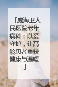 威海卫人民医院老年病科：以爱守护，让高龄患者重获健康与温暖