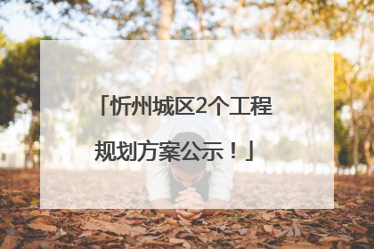 忻州城区2个工程规划方案公示！