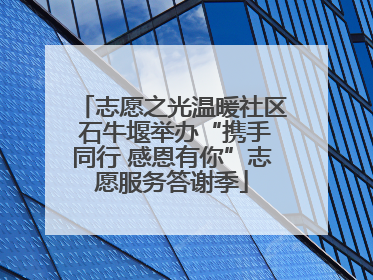 志愿之光温暖社区 石牛堰举办“携手同行 感恩有你”志愿服务答谢季