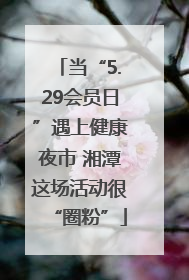 当“5.29会员日”遇上健康夜市 湘潭这场活动很“圈粉”