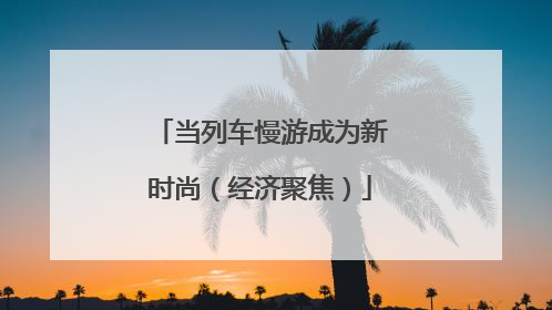 当列车慢游成为新时尚（经济聚焦）