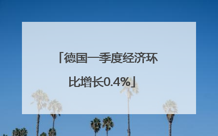 德国一季度经济环比增长0.4%