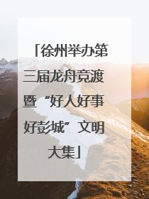徐州举办第三届龙舟竞渡暨“好人好事好彭城”文明大集