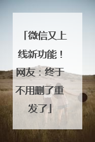 微信又上线新功能！网友：终于不用删了重发了
