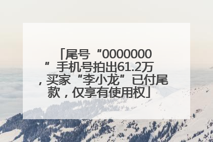 尾号“0000000”手机号拍出61.2万，买家“李小龙”已付尾款，仅享有使用权