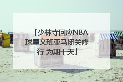 少林寺回应NBA球星文班亚马闭关修行 为期十天