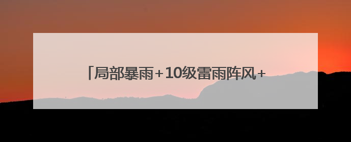 局部暴雨+10级雷雨阵风+局地冰雹！山东迎大范围降雨