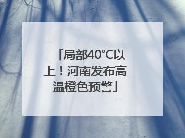 局部40℃以上！河南发布高温橙色预警