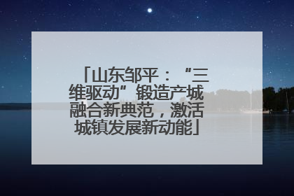 山东邹平：“三维驱动”锻造产城融合新典范，激活城镇发展新动能