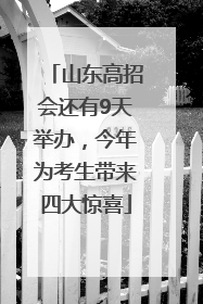 山东高招会还有9天举办，今年为考生带来四大惊喜