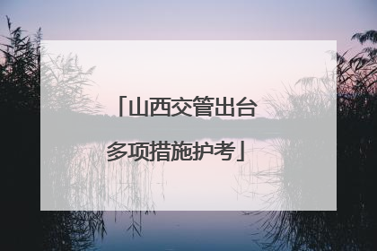 山西交管出台多项措施护考