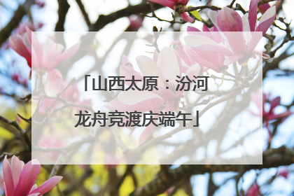 山西太原：汾河龙舟竞渡庆端午