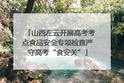 山西左云开展高考考点食品安全专项检查严守高考“食安关”