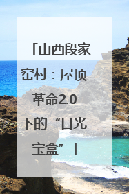 山西段家窑村：屋顶革命2.0下的“日光宝盒”