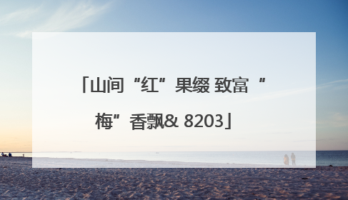 山间“红”果缀 致富“梅”香飘& 8203