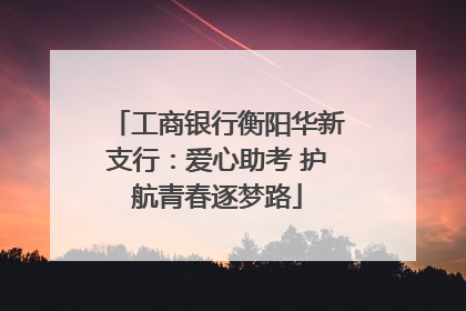 工商银行衡阳华新支行：爱心助考 护航青春逐梦路