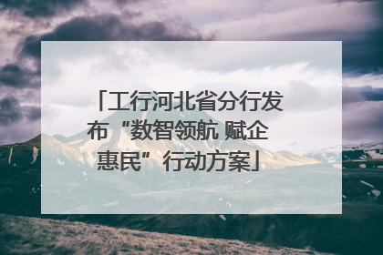 工行河北省分行发布“数智领航 赋企惠民”行动方案