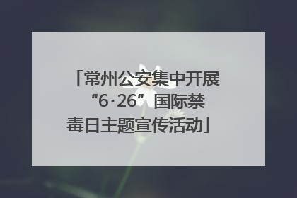 常州公安集中开展“6･26”国际禁毒日主题宣传活动