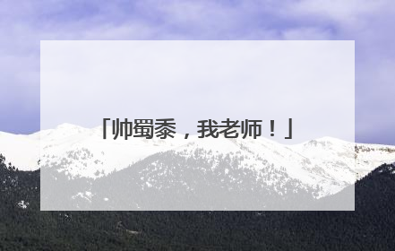 帅蜀黍，我老师！