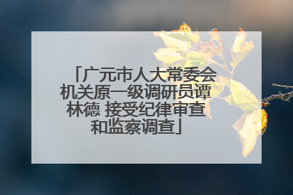 广元市人大常委会机关原一级调研员谭林德 接受纪律审查和监察调查