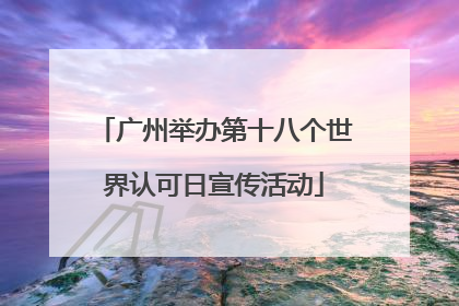 广州举办第十八个世界认可日宣传活动