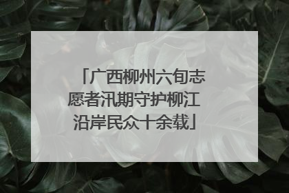 广西柳州六旬志愿者汛期守护柳江沿岸民众十余载