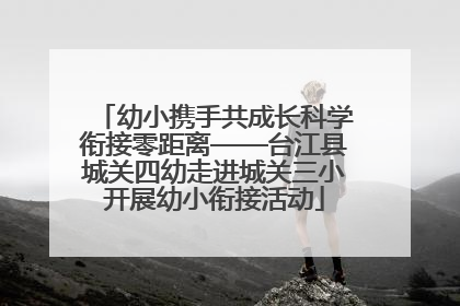 幼小携手共成长科学衔接零距离——台江县城关四幼走进城关三小开展幼小衔接活动