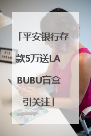 平安银行存款5万送LABUBU盲盒引关注