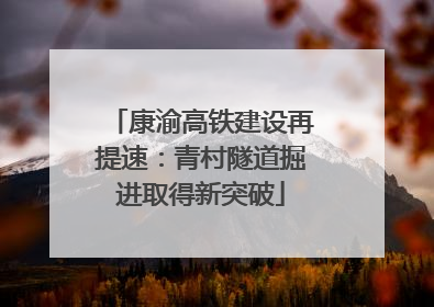 康渝高铁建设再提速：青村隧道掘进取得新突破