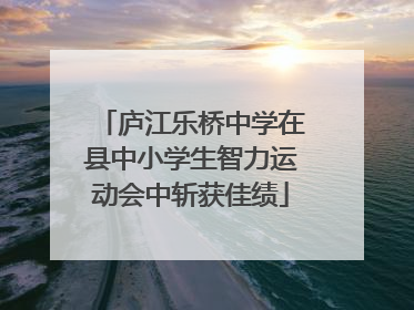 庐江乐桥中学在县中小学生智力运动会中斩获佳绩