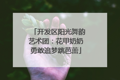 开发区阳光舞韵艺术团：花甲奶奶勇敢追梦跳芭蕾
